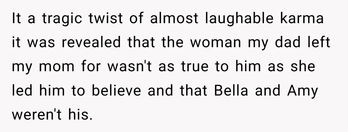 It a tragic twist of almost laughable karma it was revealed that the woman my dad left my mom for wasn't as true to him as she led him to...