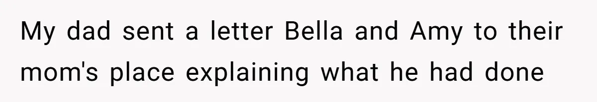 My dad sent a letter Bella and Amy to their mom's place explaining what he had done