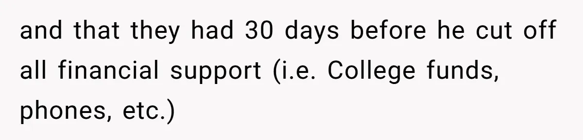 and that they had 30 days before he cut off all financial support (i.e. College funds, phones, etc.)