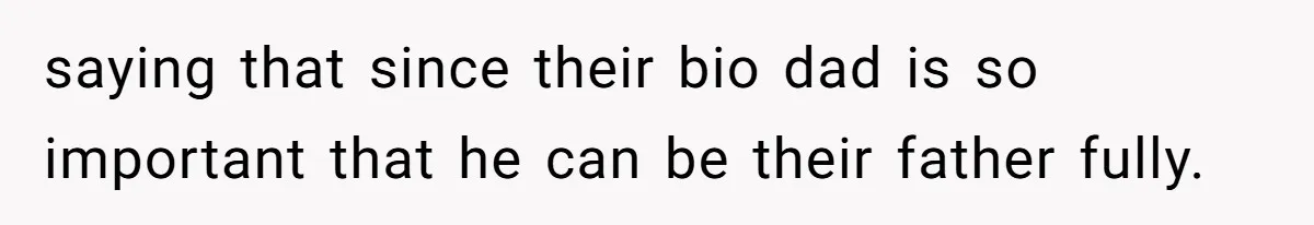 saying that since their bio dad is so important that he can be their father fully.