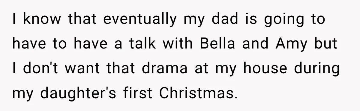 I know that eventually my dad is going to have to have a talk with Bella and Amy but I don't want that drama at my house during my daughter's...