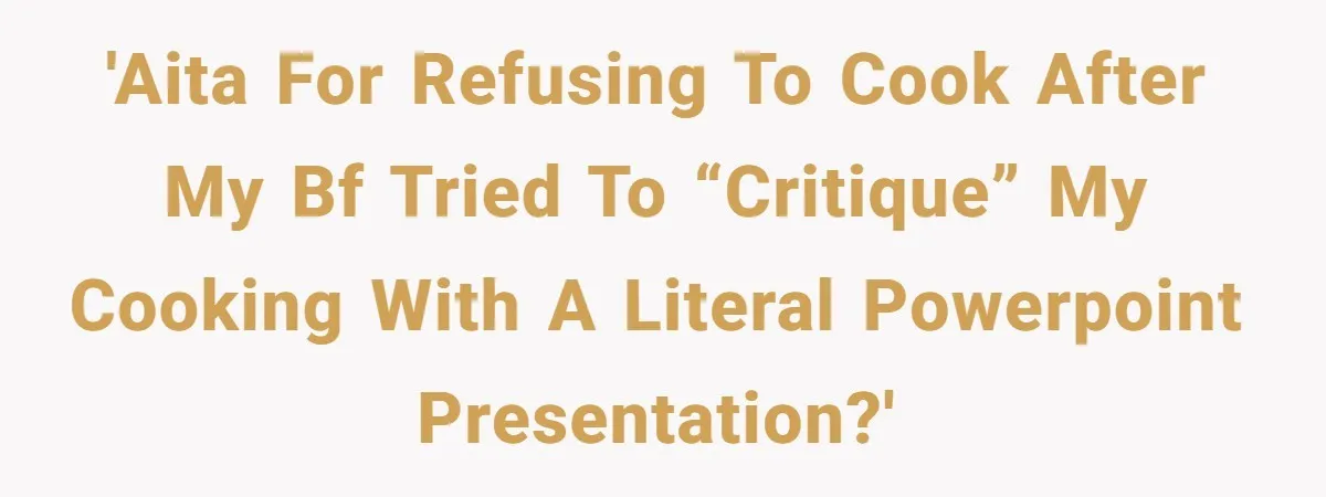 'AITA for refusing to cook after my BF tried to “critique” my cooking with a literal PowerPoint presentation?'