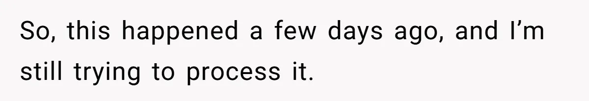 So, this happened a few days ago, and I’m still trying to process it.