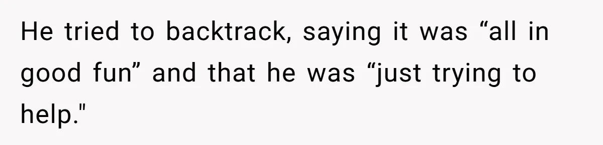 He tried to backtrack, saying it was “all in good fun” and that he was “just trying to help."