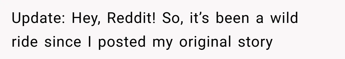 Update: Hey, Reddit! So, it’s been a wild ride since I posted my original story