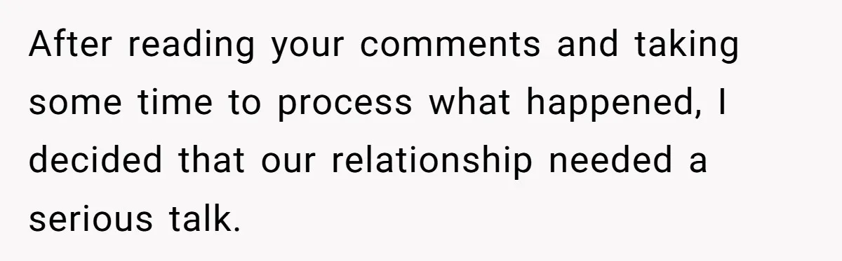 After reading your comments and taking some time to process what happened, I decided that our relationship needed a serious talk.