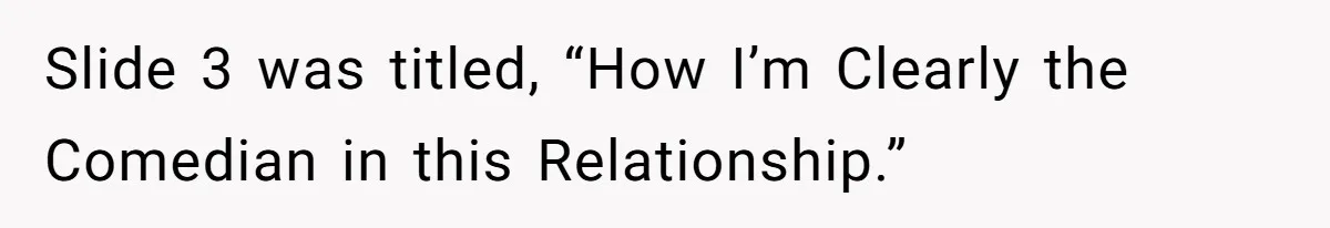 Slide 3 was titled, “How I’m Clearly the Comedian in this Relationship.”