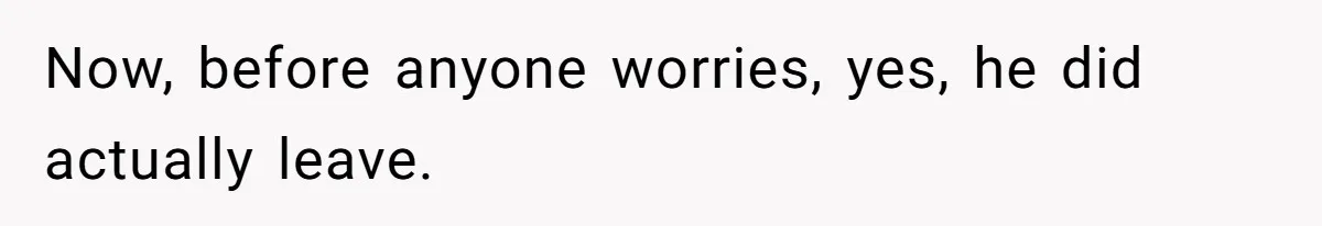 Now, before anyone worries, yes, he did actually leave.
