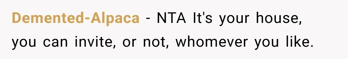 Demented-Alpaca − NTA It's your house, you can invite, or not, whomever you like.