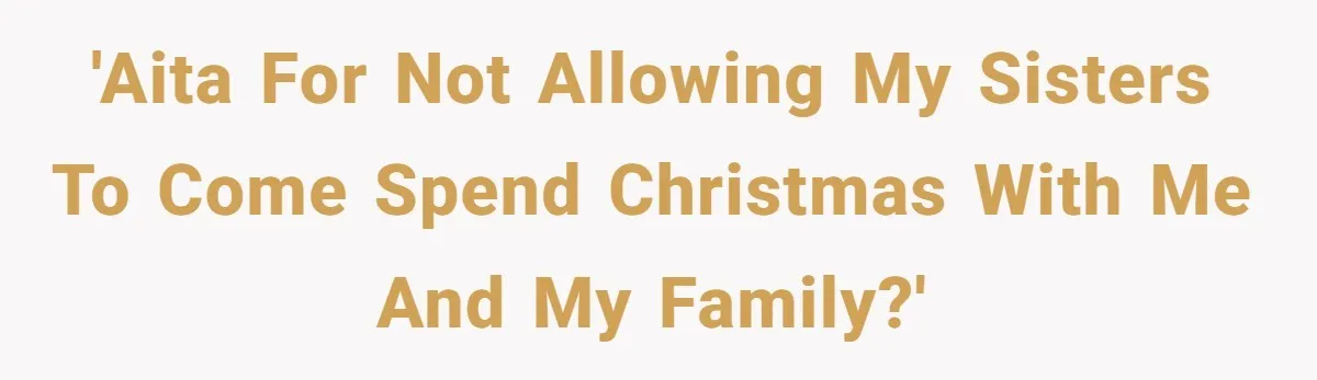 'AITA For Not Allowing my Sisters To Come Spend Christmas With Me And My Family?'