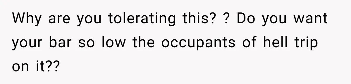 Why are you tolerating this? ? Do you want your bar so low the occupants of hell trip on it??