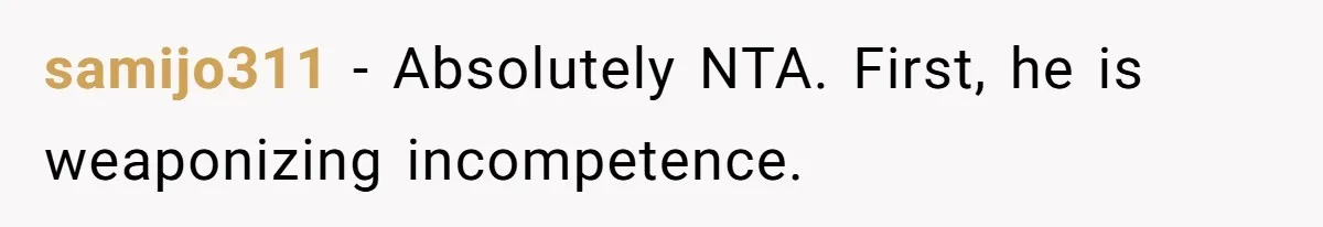 samijo311 − Absolutely NTA. First, he is weaponizing incompetence.