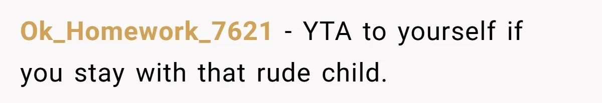 Ok_Homework_7621 − YTA to yourself if you stay with that rude child.