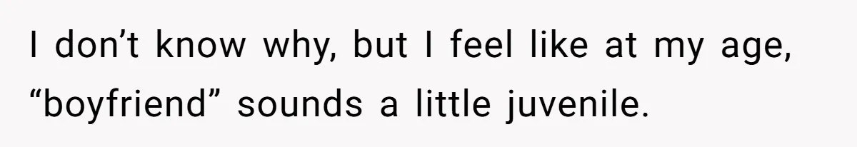 I don’t know why, but I feel like at my age, “boyfriend” sounds a little juvenile.