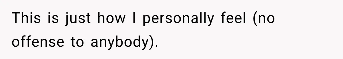 This is just how I personally feel (no offense to anybody).