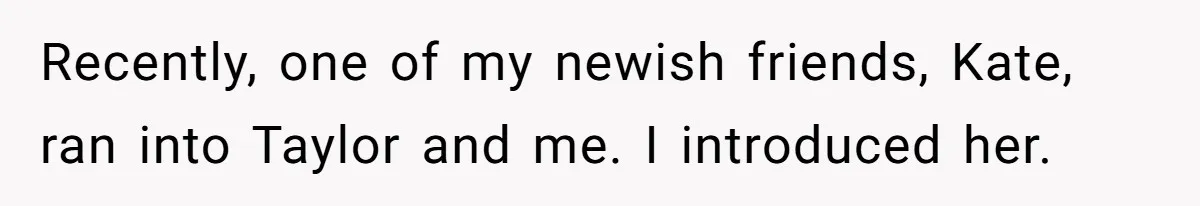 Recently, one of my newish friends, Kate, ran into Taylor and me. I introduced her.