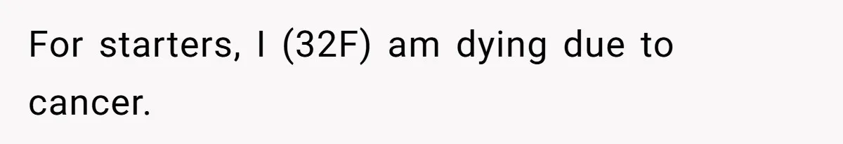 Dying Woman Wanted Closure With Her First Love, Her Husband’s Final Words Broke Everyone For starters, I (32F) am dying due to cancer.