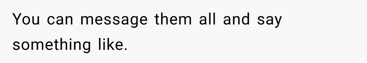 You can message them all and say something like.