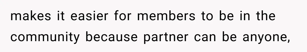 makes it easier for members to be in the community because partner can be anyone,