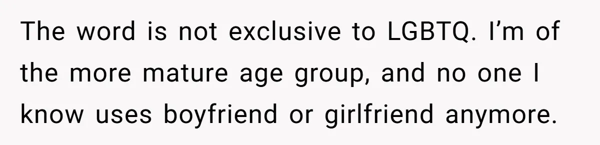 The word is not exclusive to LGBTQ. I’m of the more mature age group, and no one I know uses boyfriend or girlfriend anymore.