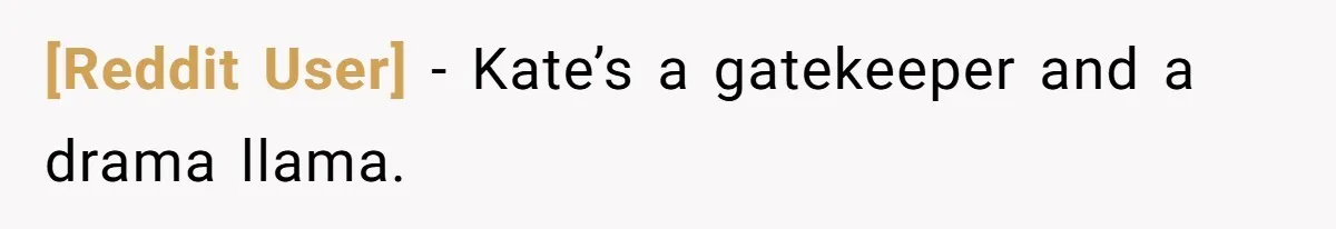[Reddit User] − Kate’s a gatekeeper and a drama llama.