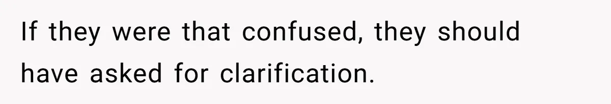 If they were that confused, they should have asked for clarification.