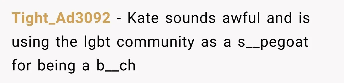 Tight_Ad3092 − Kate sounds awful and is using the lgbt community as a s__pegoat for being a b__ch