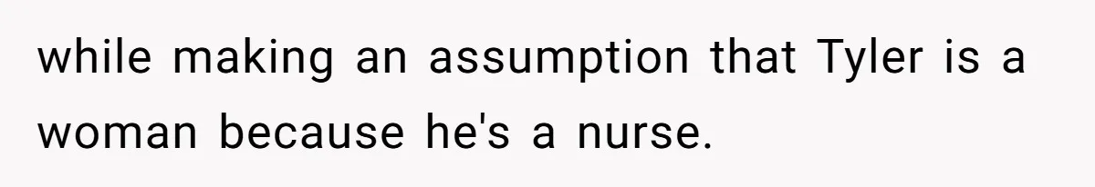 while making an assumption that Tyler is a woman because he's a nurse.