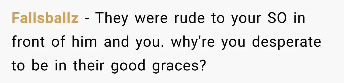 Fallsballz − They were rude to your SO in front of him and you. why're you desperate to be in their good graces?