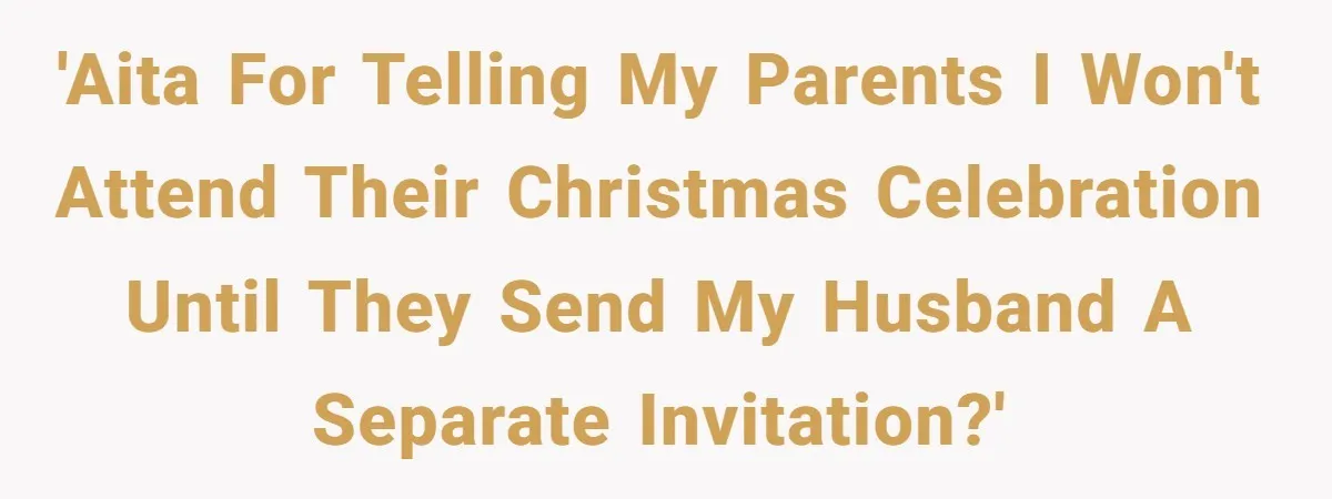 Woman Refuses Christmas Invite After Husband Demands His Own Text And Blows Up Her Family 'AITA for telling my parents I won't attend their Christmas celebration until they send my husband a separate invitation?'