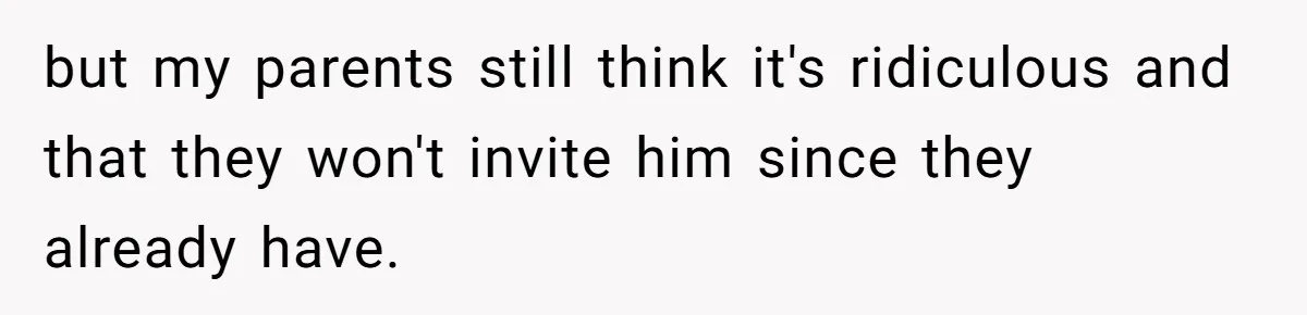 Woman Refuses Christmas Invite After Husband Demands His Own Text And Blows Up Her Family but my parents still think it's ridiculous and that they won't invite him since they already have.