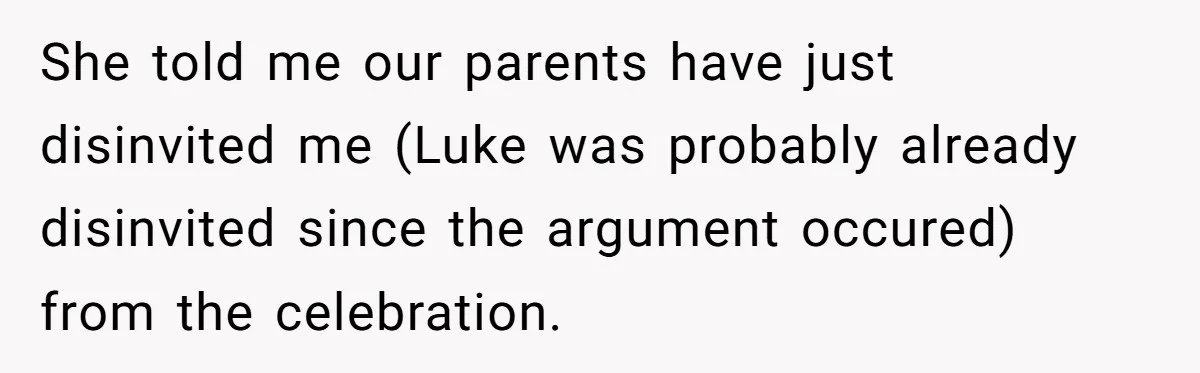 Woman Refuses Christmas Invite After Husband Demands His Own Text And Blows Up Her Family She told me our parents have just disinvited me (Luke was probably already disinvited since the argument occured) from the celebration.