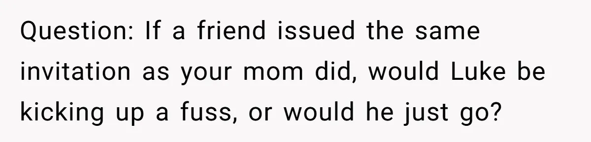 Woman Refuses Christmas Invite After Husband Demands His Own Text And Blows Up Her Family Question: If a friend issued the same invitation as your mom did, would Luke be kicking up a fuss, or would he just go?