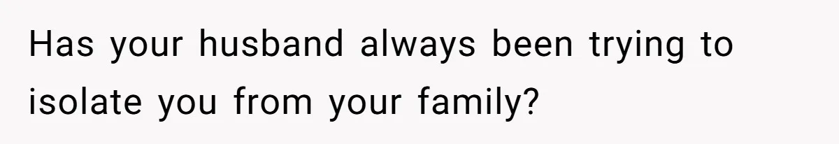 Woman Refuses Christmas Invite After Husband Demands His Own Text And Blows Up Her Family Has your husband always been trying to isolate you from your family?