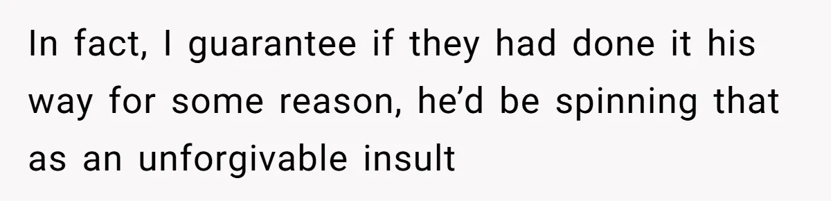 Woman Refuses Christmas Invite After Husband Demands His Own Text And Blows Up Her Family In fact, I guarantee if they had done it his way for some reason, he’d be spinning that as an unforgivable insult