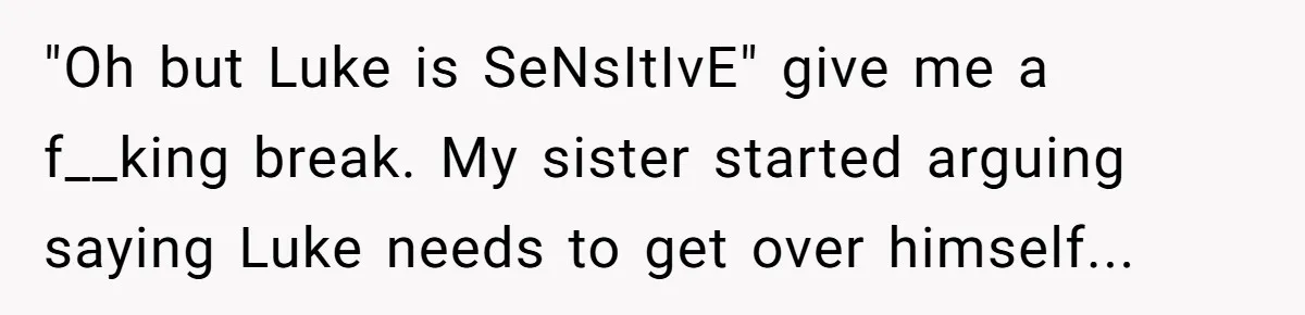 Woman Refuses Christmas Invite After Husband Demands His Own Text And Blows Up Her Family "Oh but Luke is SeNsItIvE" give me a f__king break. My sister started arguing saying Luke needs to get over himself...