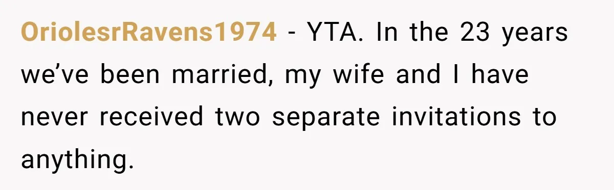 Woman Refuses Christmas Invite After Husband Demands His Own Text And Blows Up Her Family OriolesrRavens1974 − YTA. In the 23 years we’ve been married, my wife and I have never received two separate invitations to anything.