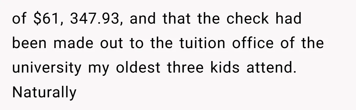 of $61, 347.93, and that the check had been made out to the tuition office of the university my oldest three kids attend. Naturally