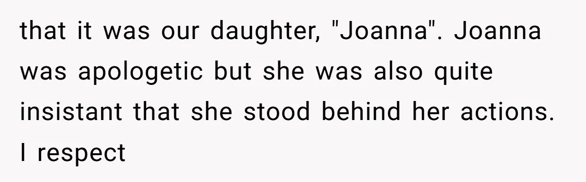 that it was our daughter, "Joanna". Joanna was apologetic but she was also quite insistant that she stood behind her actions. I respect