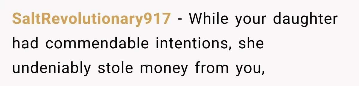 SaltRevolutionary917 − While your daughter had commendable intentions, she undeniably stole money from you,