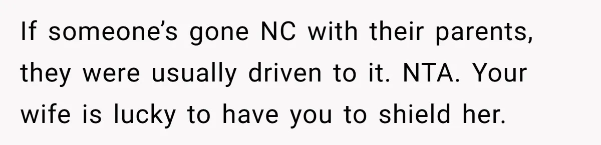 Family Turns Baby Shower Into A “Prank” For Mom, Husband Completely Loses It If someone’s gone NC with their parents, they were usually driven to it. NTA. Your wife is lucky to have you to shield her.