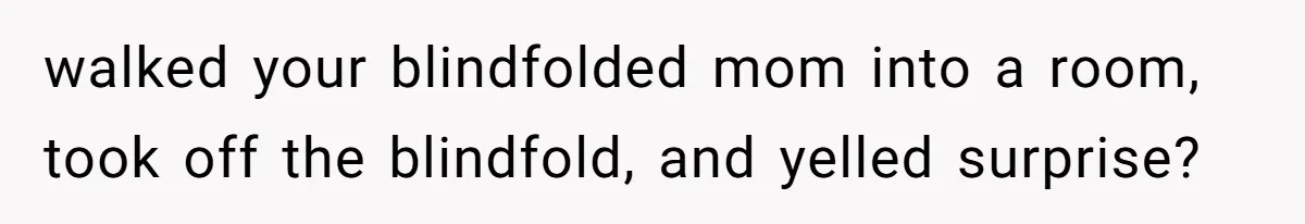 Family Turns Baby Shower Into A “Prank” For Mom, Husband Completely Loses It walked your blindfolded mom into a room, took off the blindfold, and yelled surprise?