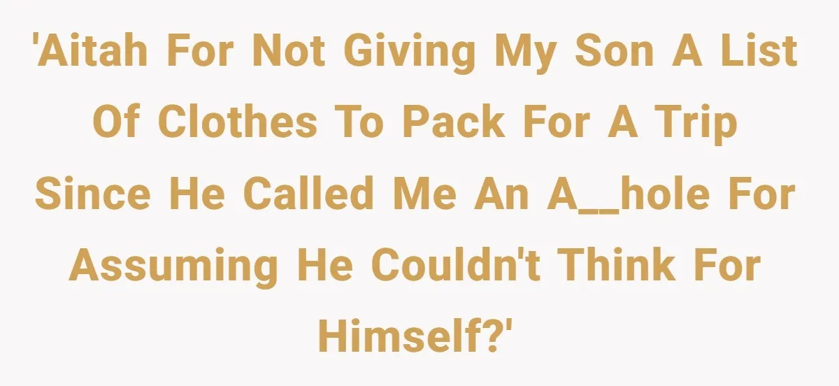 'AITAH for not giving my son a list of clothes to pack for a trip since he called me an a__hole for assuming he couldn't think for himself?'