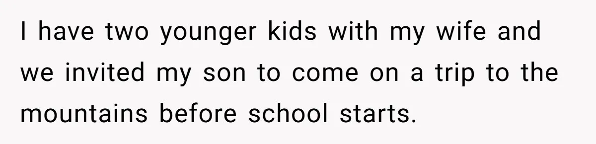 I have two younger kids with my wife and we invited my son to come on a trip to the mountains before school starts.