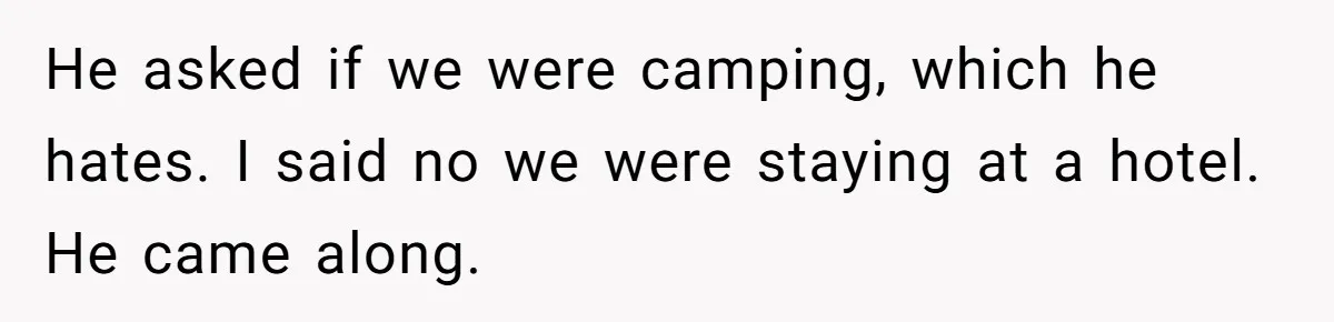 He asked if we were camping, which he hates. I said no we were staying at a hotel. He came along.