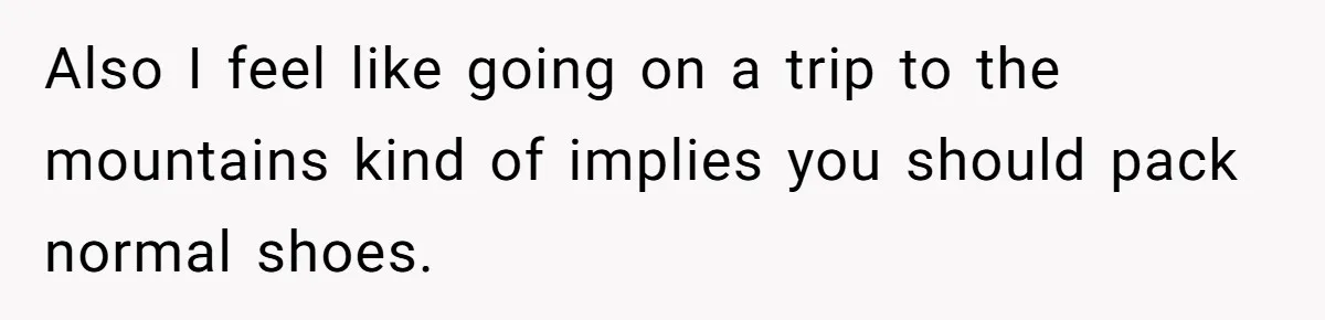 Also I feel like going on a trip to the mountains kind of implies you should pack normal shoes.