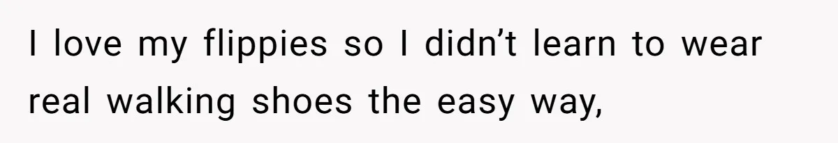 I love my flippies so I didn’t learn to wear real walking shoes the easy way,