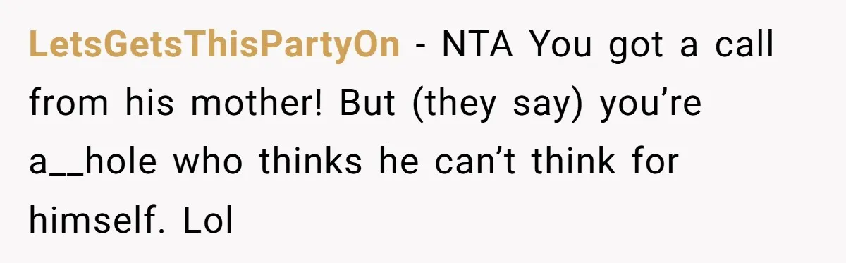 LetsGetsThisPartyOn − NTA You got a call from his mother! But (they say) you’re a__hole who thinks he can’t think for himself. Lol