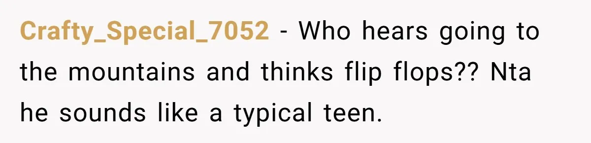 Crafty_Special_7052 − Who hears going to the mountains and thinks flip flops?? Nta he sounds like a typical teen.