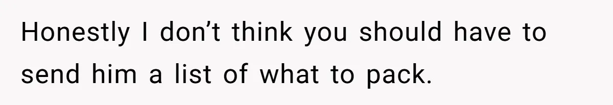 Honestly I don’t think you should have to send him a list of what to pack.